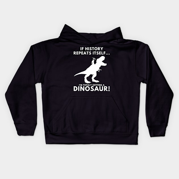 If History Repeats Itself, I'm Totally Getting A Dinosaur! Kids Hoodie by PsychoDynamics